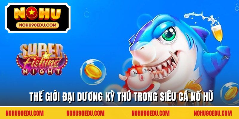 Thế giới đại dương kỳ thú trong siêu cá nổ hũ